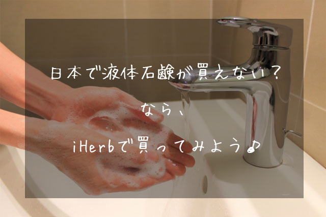 日本で品薄のハンドソープ（液体石鹸）、iHerb で購入してみては？まだまだ買えますよ♪